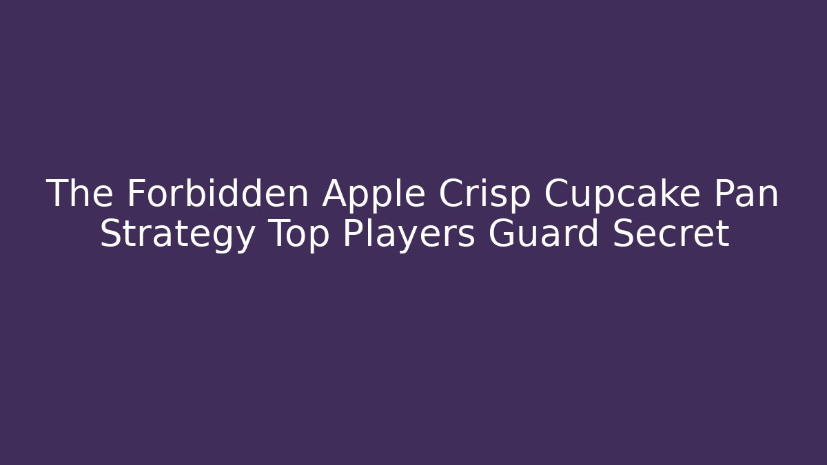 The Forbidden Apple Crisp Cupcake Pan Strategy Top Players Guard Secret