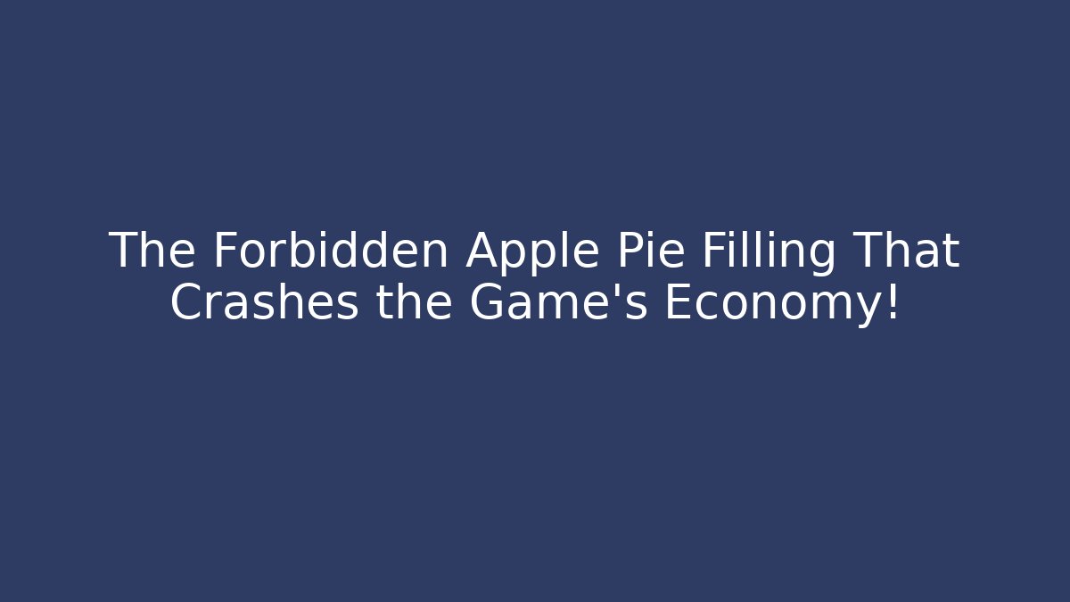 The Forbidden Apple Pie Filling That Crashes the Game's Economy!