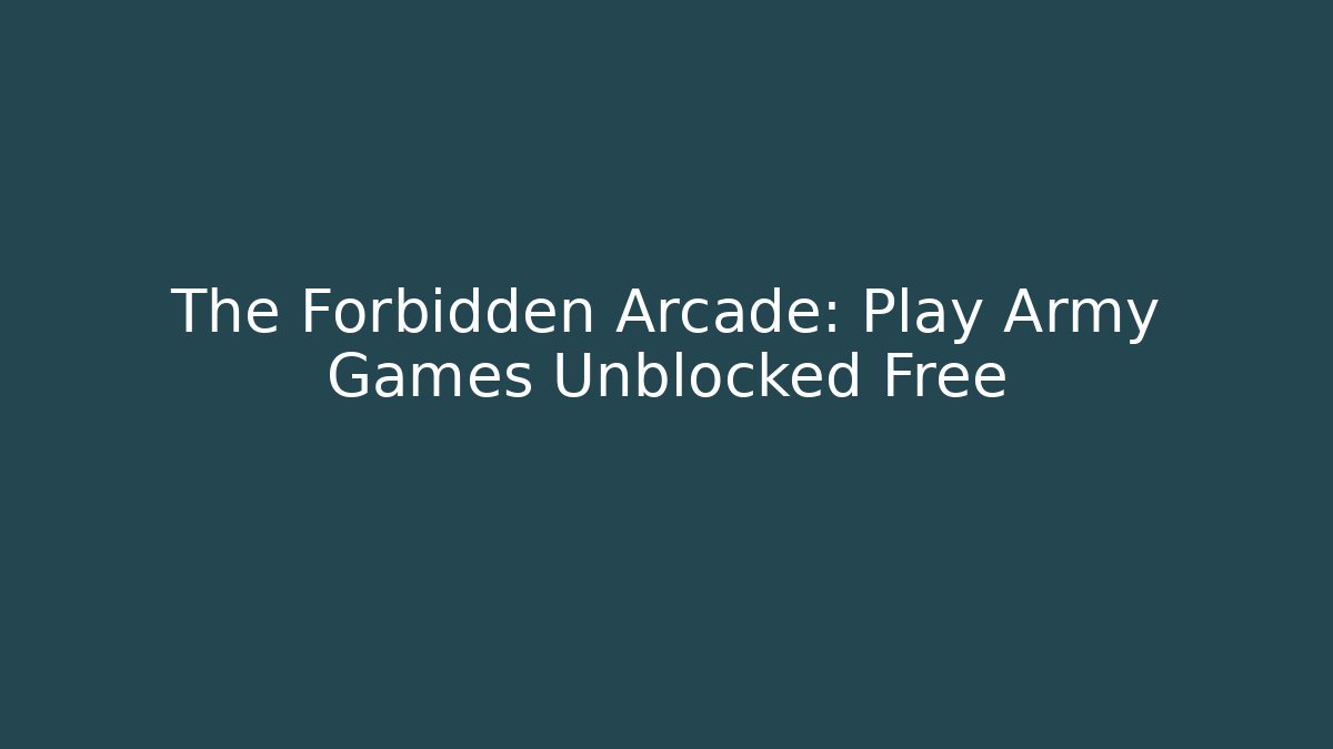 The Forbidden Arcade: Play Army Games Unblocked Free - Create More Assets