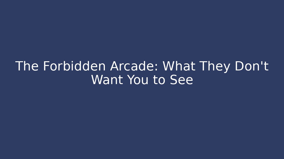 The Forbidden Arcade: What They Don't Want You to See