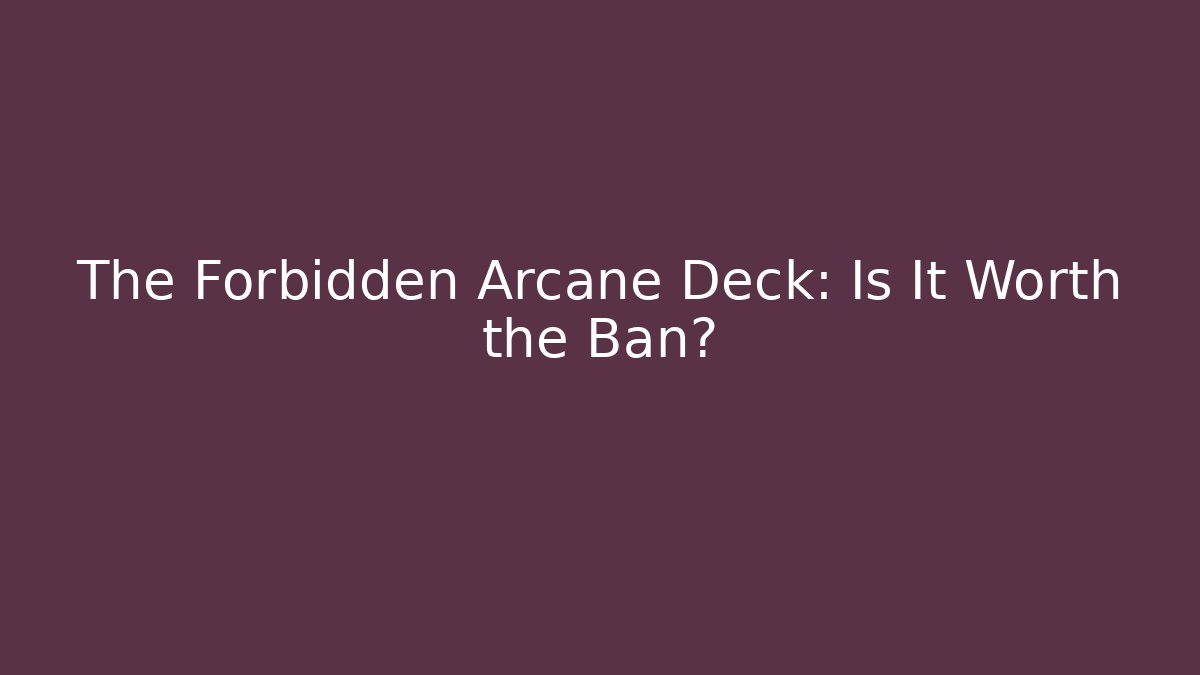 The Forbidden Arcane Deck: Is It Worth the Ban?