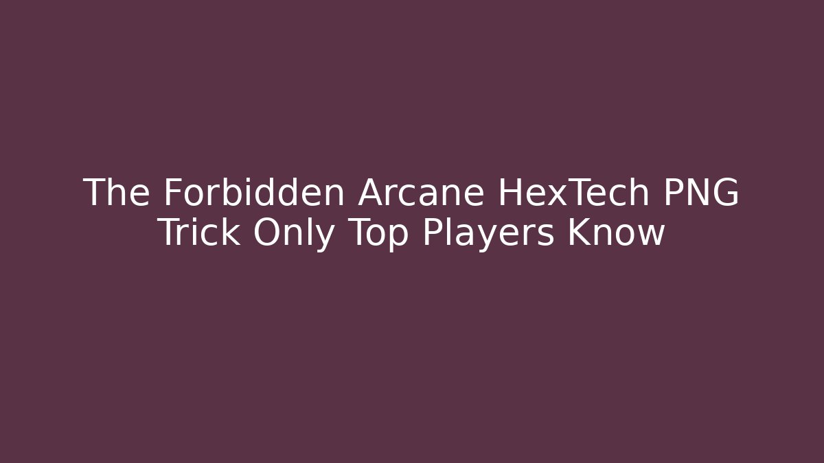 The Forbidden Arcane HexTech PNG Trick Only Top Players Know