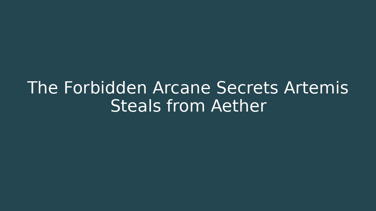 The Forbidden Arcane Secrets Artemis Steals from Aether