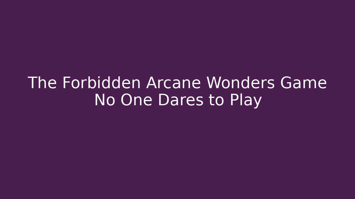 The Forbidden Arcane Wonders Game No One Dares to Play