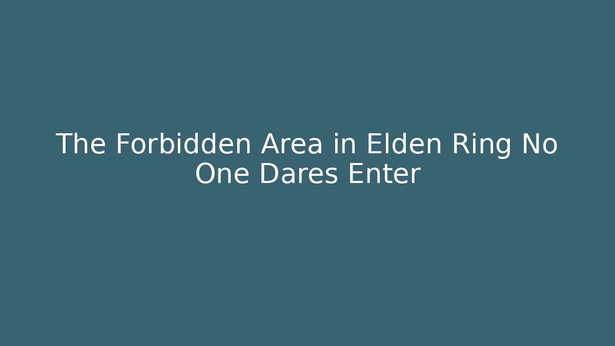 The Forbidden Area in Elden Ring No One Dares Enter