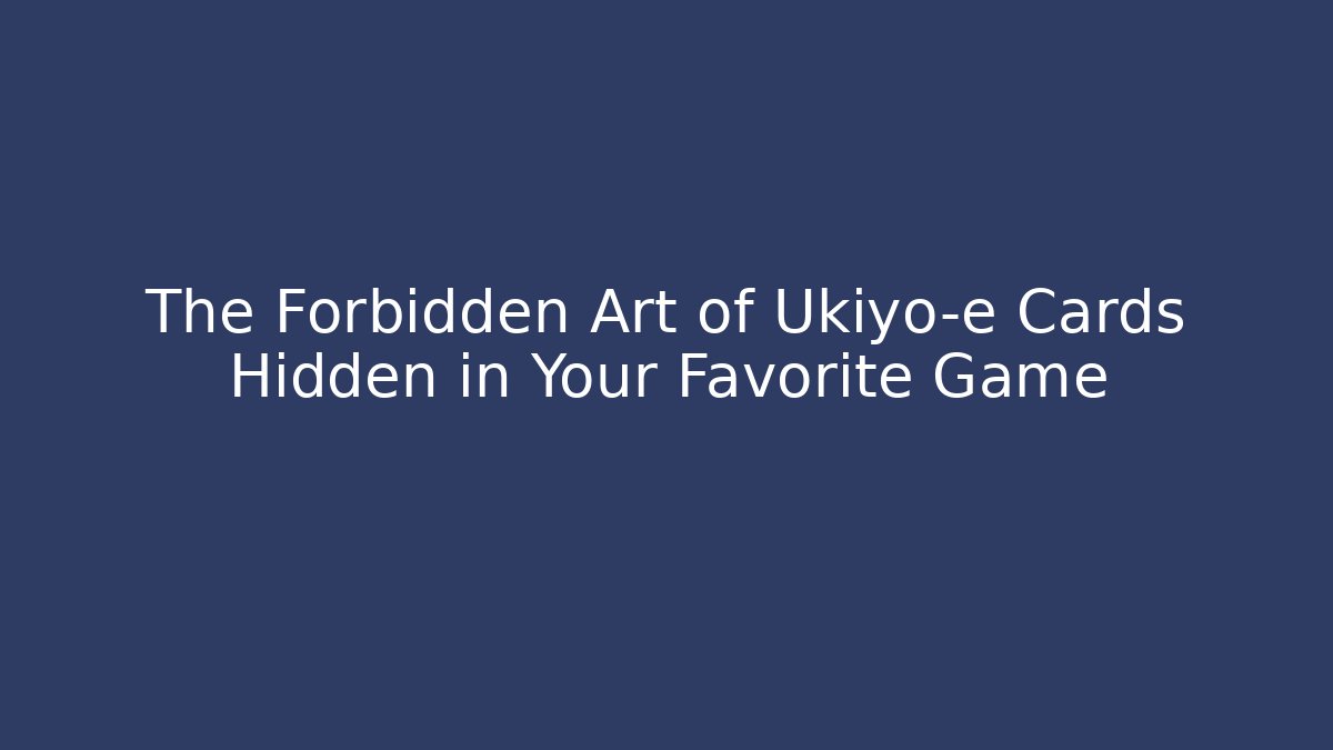 The Forbidden Art of Ukiyo-e Cards Hidden in Your Favorite Game