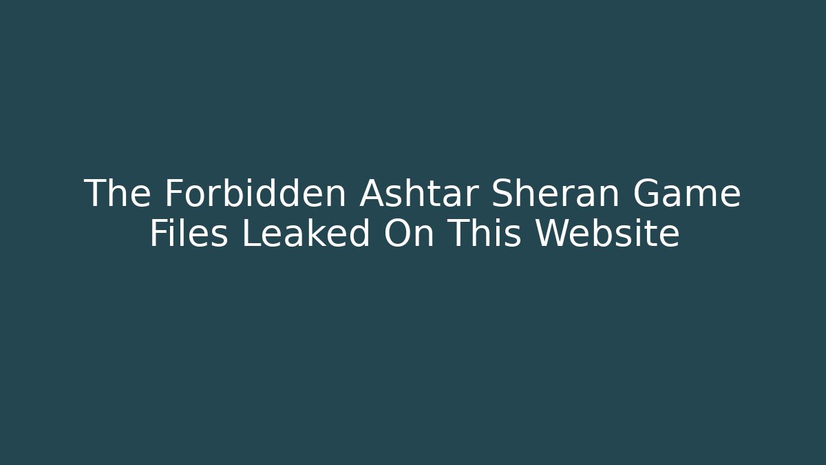 The Forbidden Ashtar Sheran Game Files Leaked On This Website