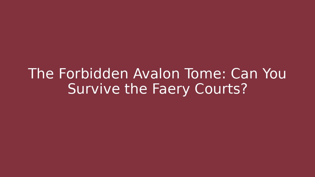 The Forbidden Avalon Tome: Can You Survive the Faery Courts?