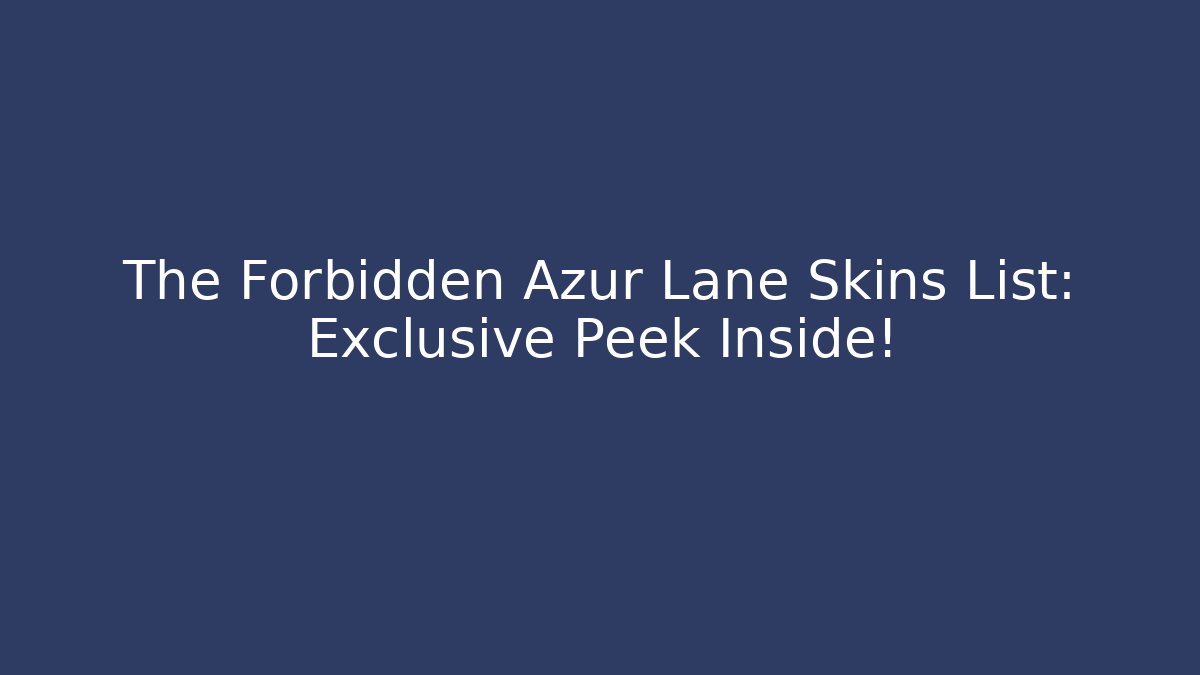 The Forbidden Azur Lane Skins List: Exclusive Peek Inside!