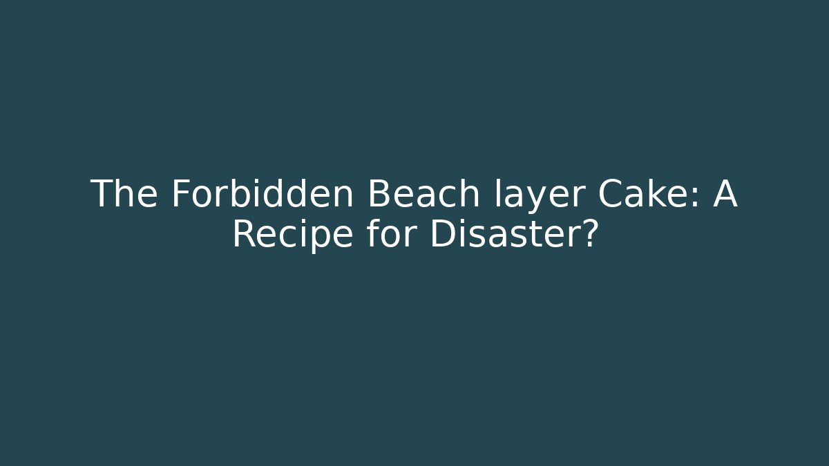 The Forbidden Beach layer Cake: A Recipe for Disaster?