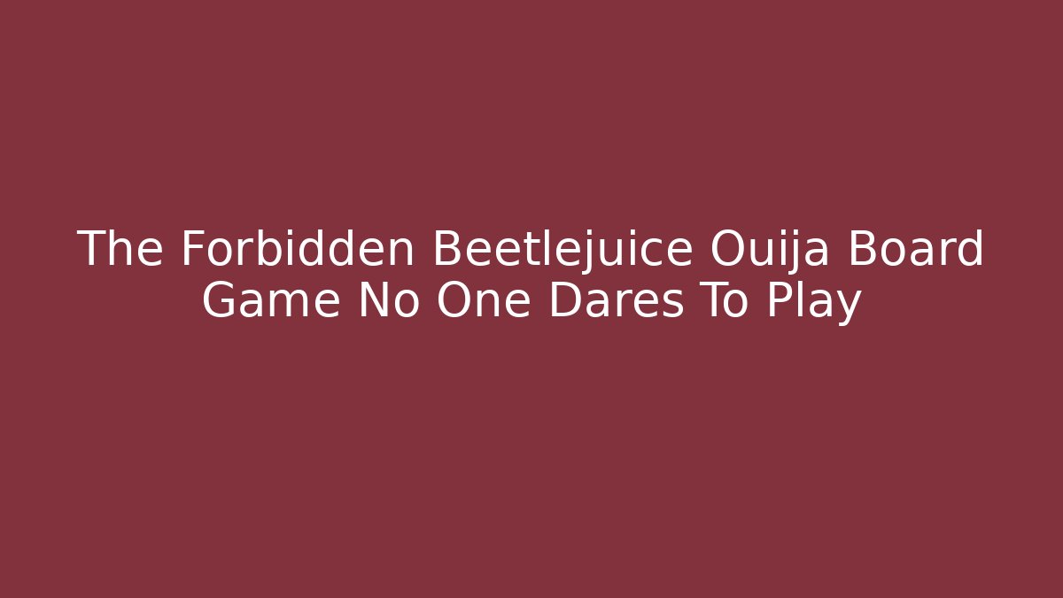 The Forbidden Beetlejuice Ouija Board Game No One Dares To Play