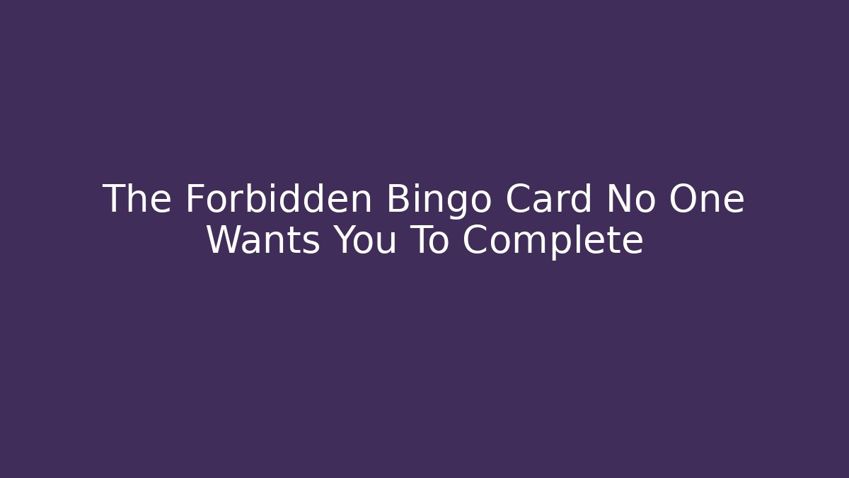 The Forbidden Bingo Card No One Wants You To Complete