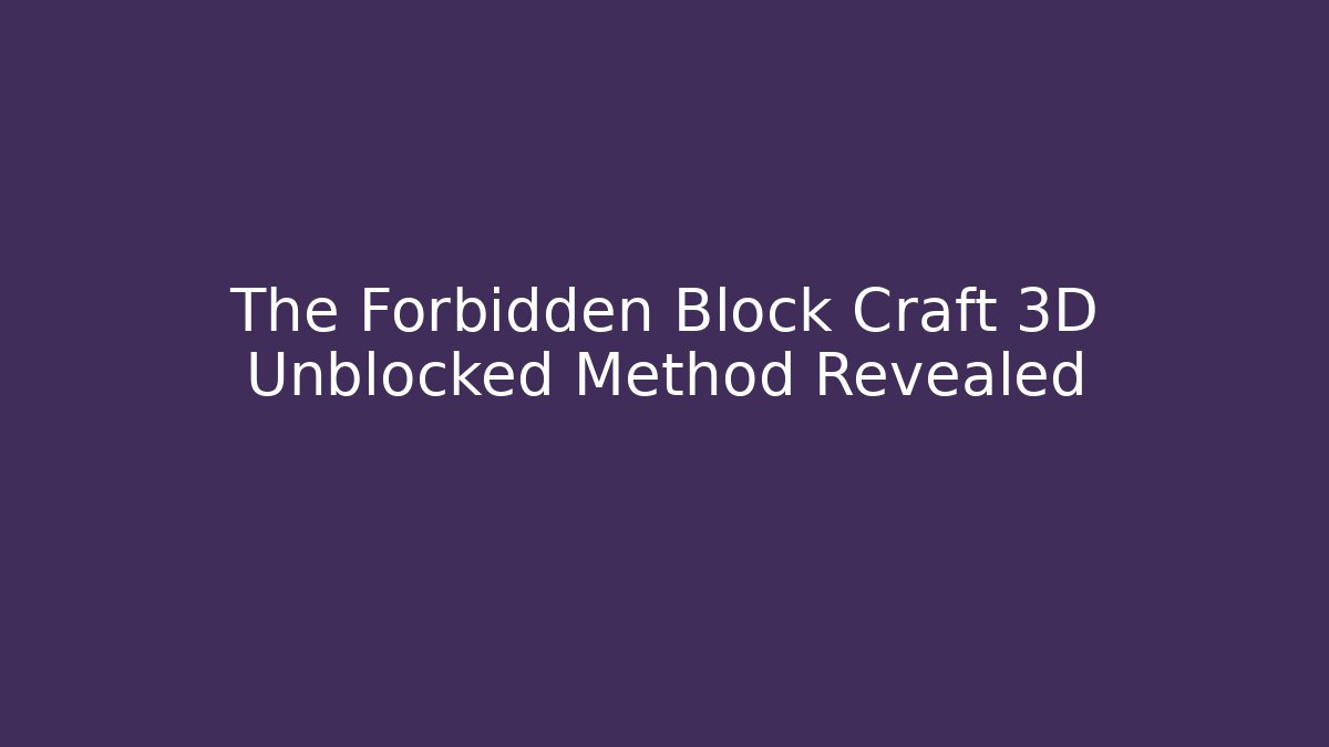 The Forbidden Block Craft 3D Unblocked Method Revealed - Create More Assets