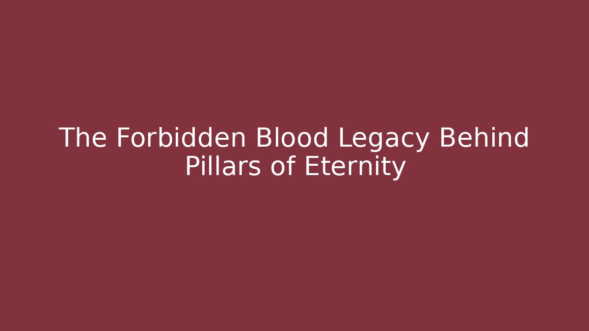 The Forbidden Blood Legacy Behind Pillars of Eternity