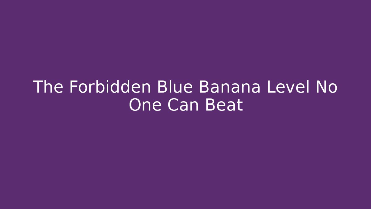 The Forbidden Blue Banana Level No One Can Beat