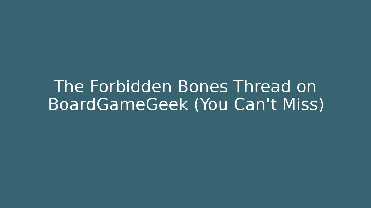 The Forbidden Bones Thread on BoardGameGeek (You Can't Miss)