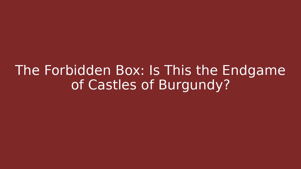 The Forbidden Box: Is This the Endgame of Castles of Burgundy?