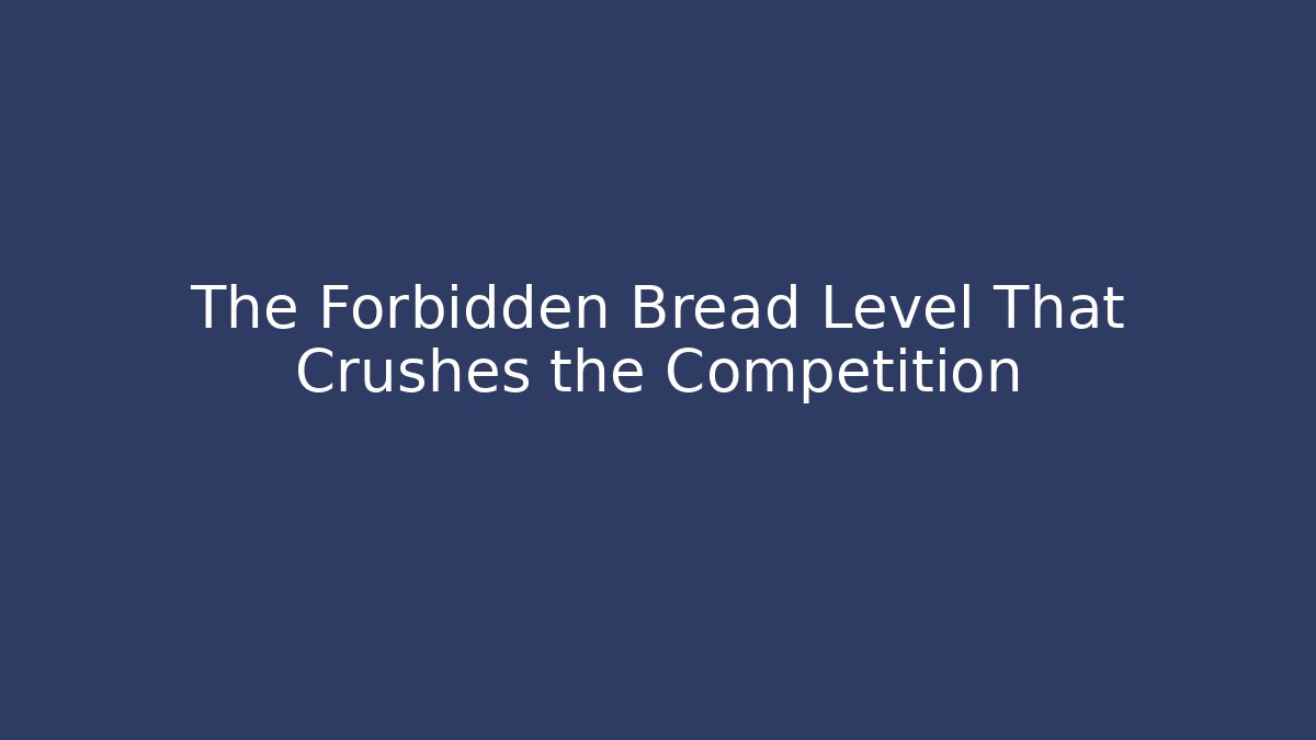 The Forbidden Bread Level That Crushes the Competition