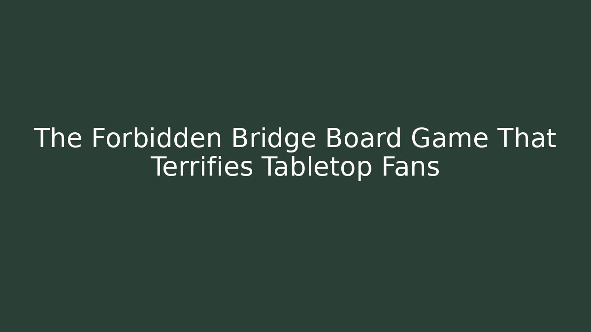 The Forbidden Bridge Board Game That Terrifies Tabletop Fans - Create More Assets