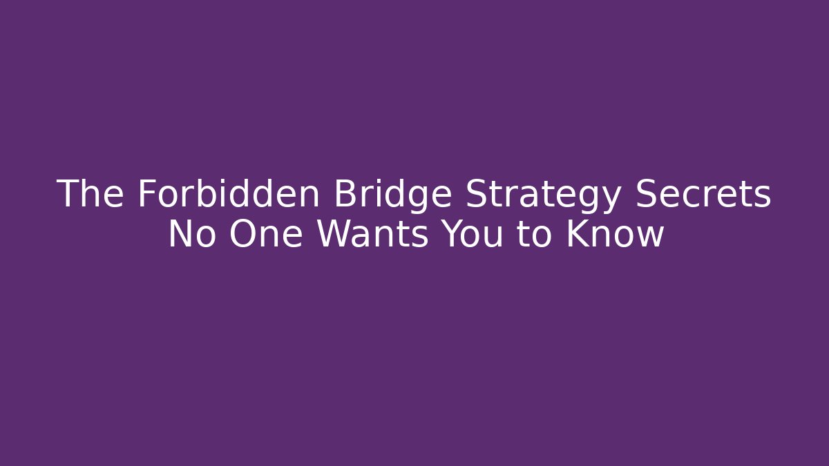 The Forbidden Bridge Strategy Secrets No One Wants You to Know