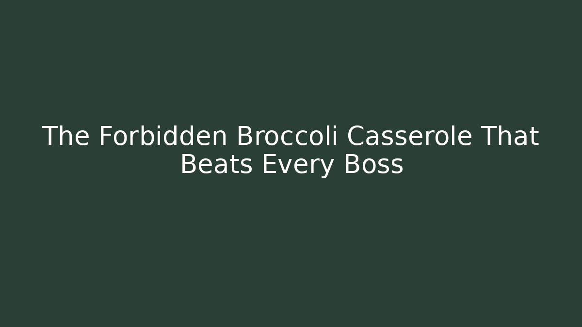 The Forbidden Broccoli Casserole That Beats Every Boss