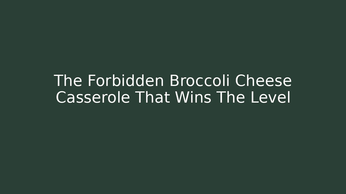 The Forbidden Broccoli Cheese Casserole That Wins The Level