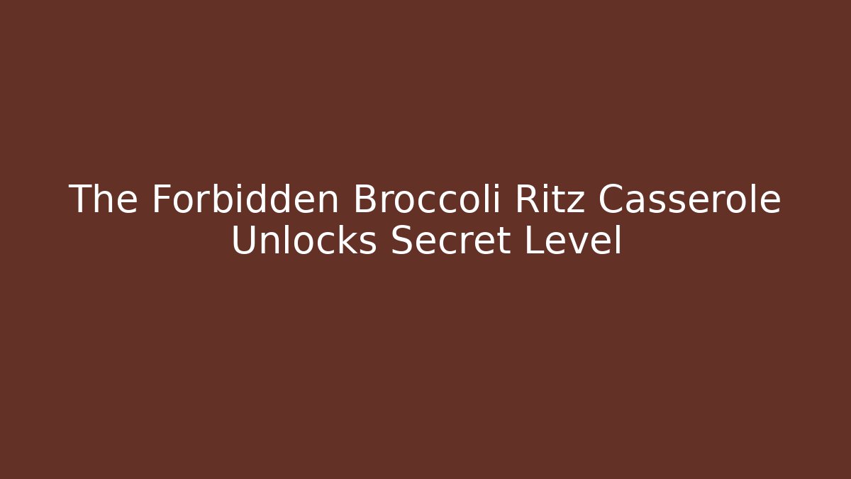 The Forbidden Broccoli Ritz Casserole Unlocks Secret Level