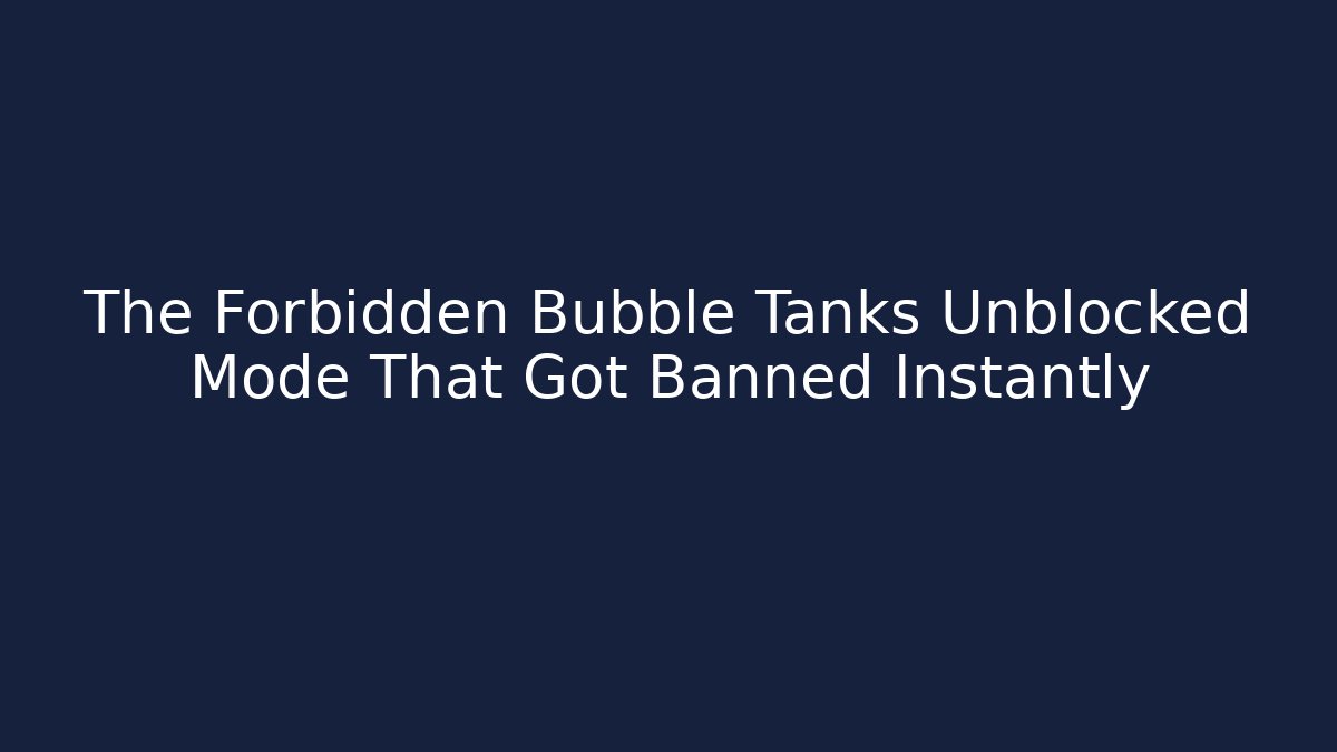 The Forbidden Bubble Tanks Unblocked Mode That Got Banned Instantly