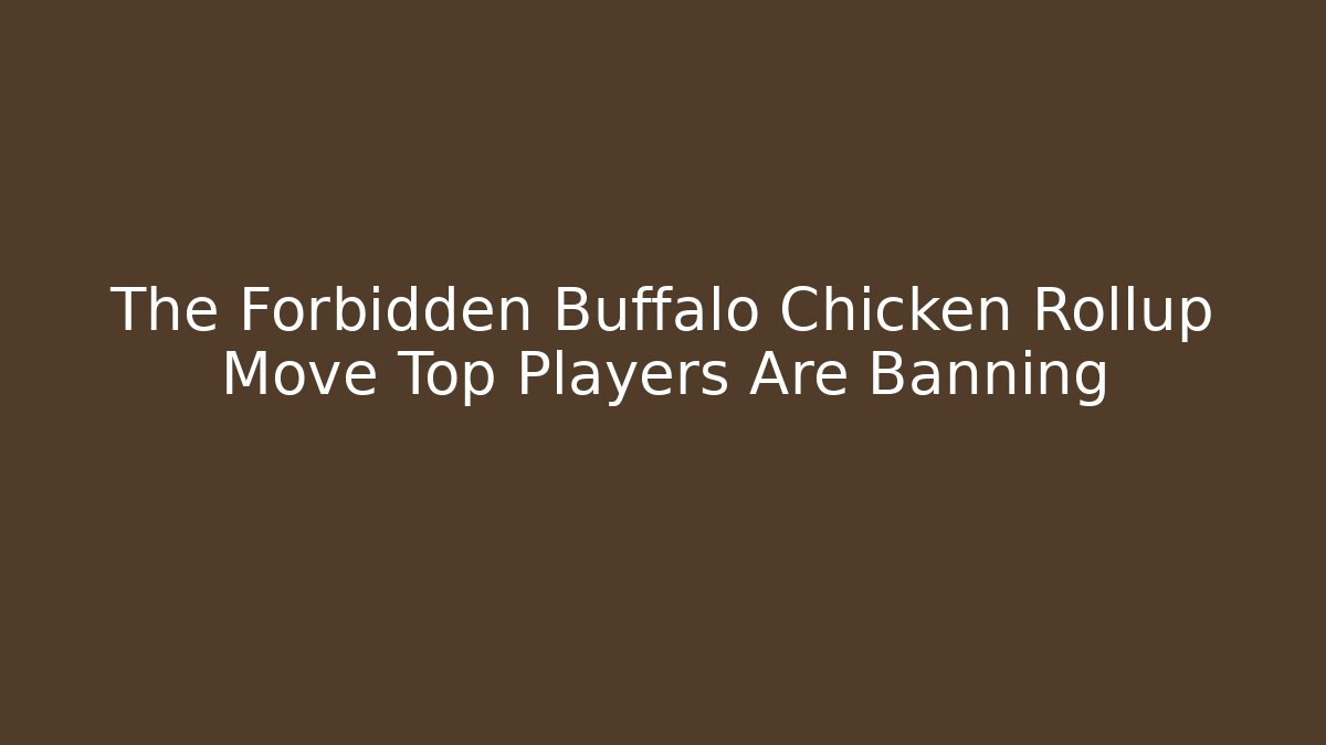 The Forbidden Buffalo Chicken Rollup Move Top Players Are Banning