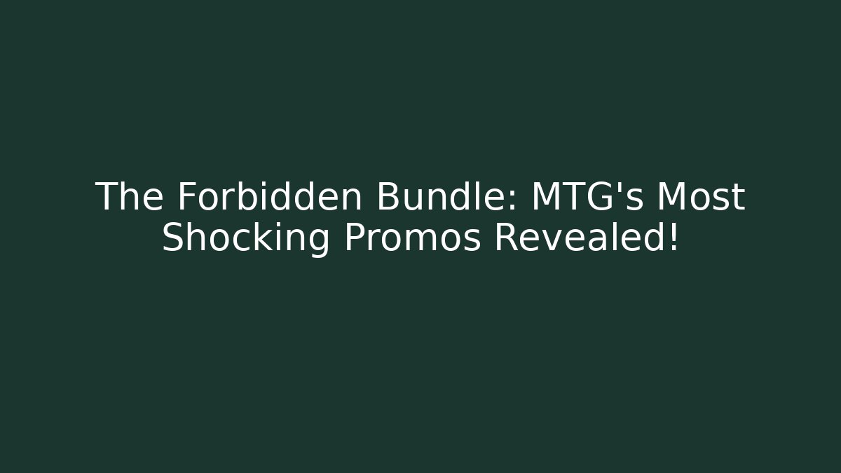 The Forbidden Bundle: MTG's Most Shocking Promos Revealed!