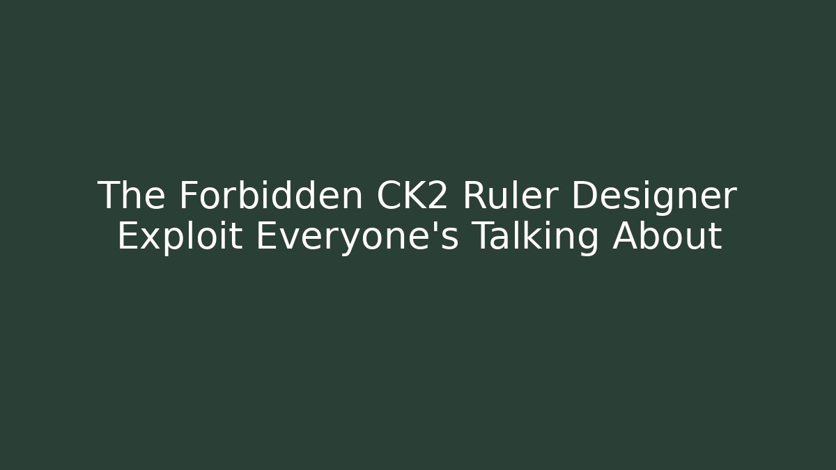 The Forbidden CK2 Ruler Designer Exploit Everyone's Talking About
