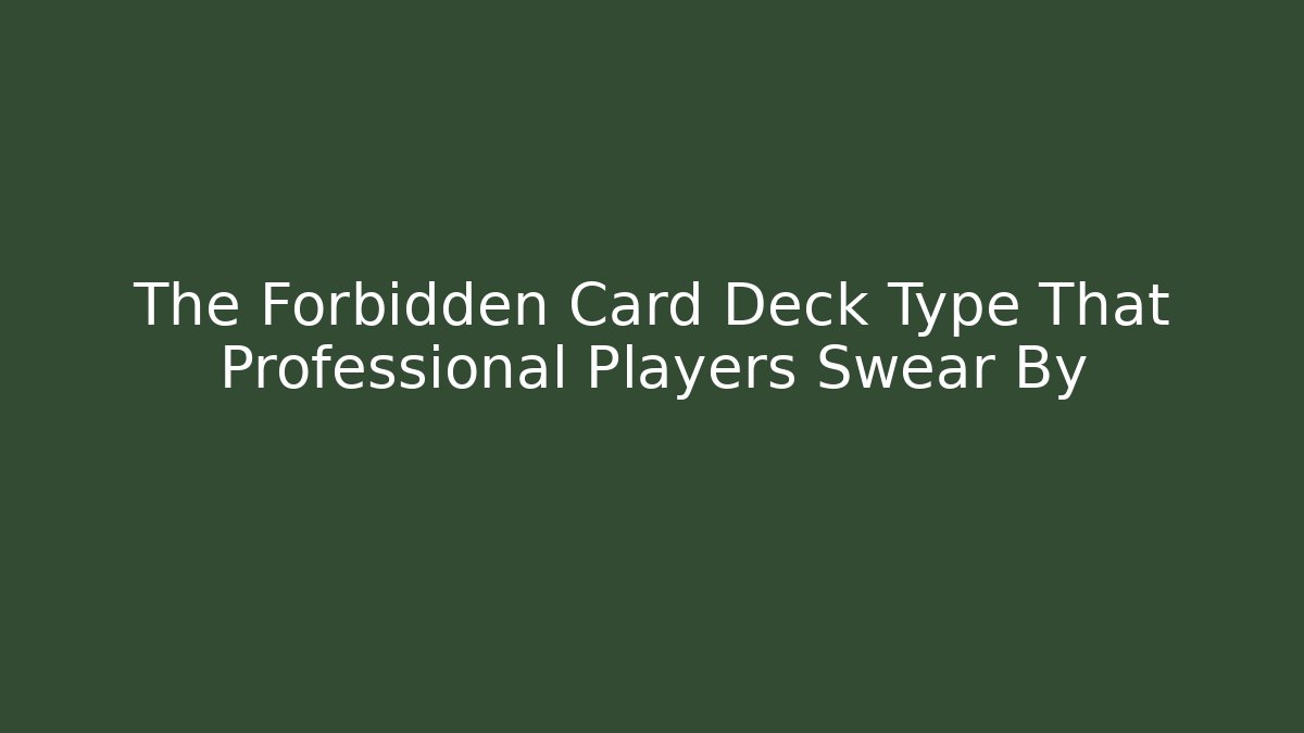 The Forbidden Card Deck Type That Professional Players Swear By