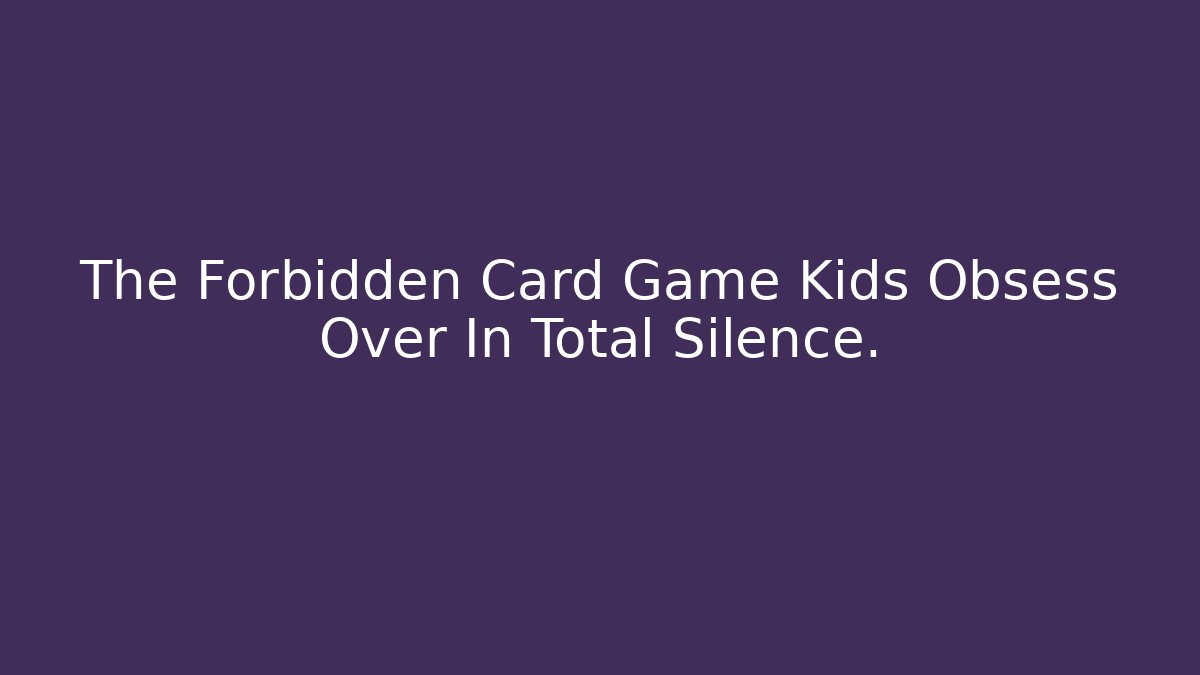 The Forbidden Card Game Kids Obsess Over In Total Silence.