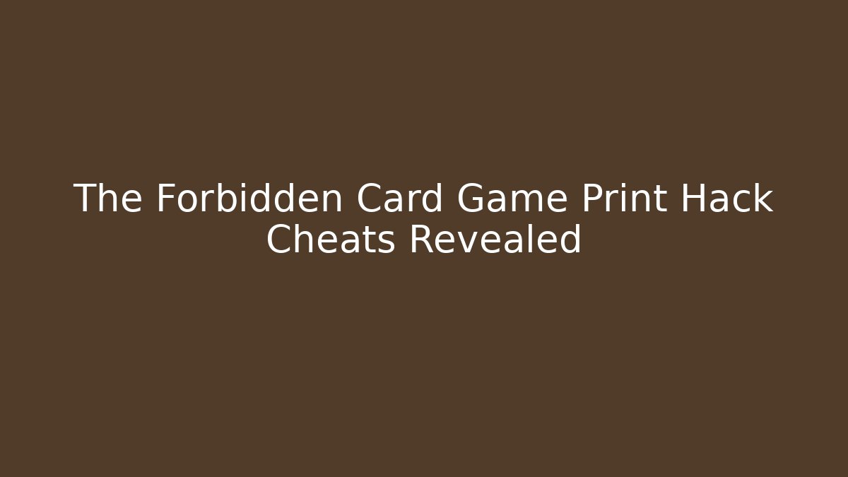 The Forbidden Card Game Print Hack Cheats Revealed - Create More Assets