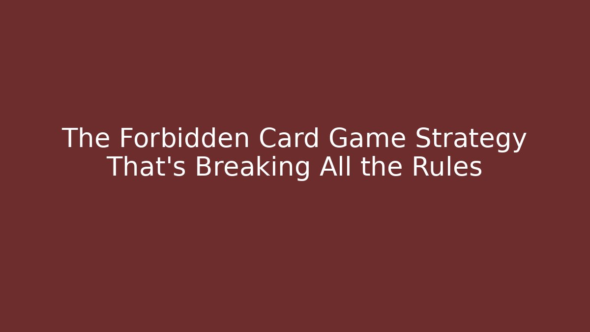 The Forbidden Card Game Strategy That's Breaking All the Rules