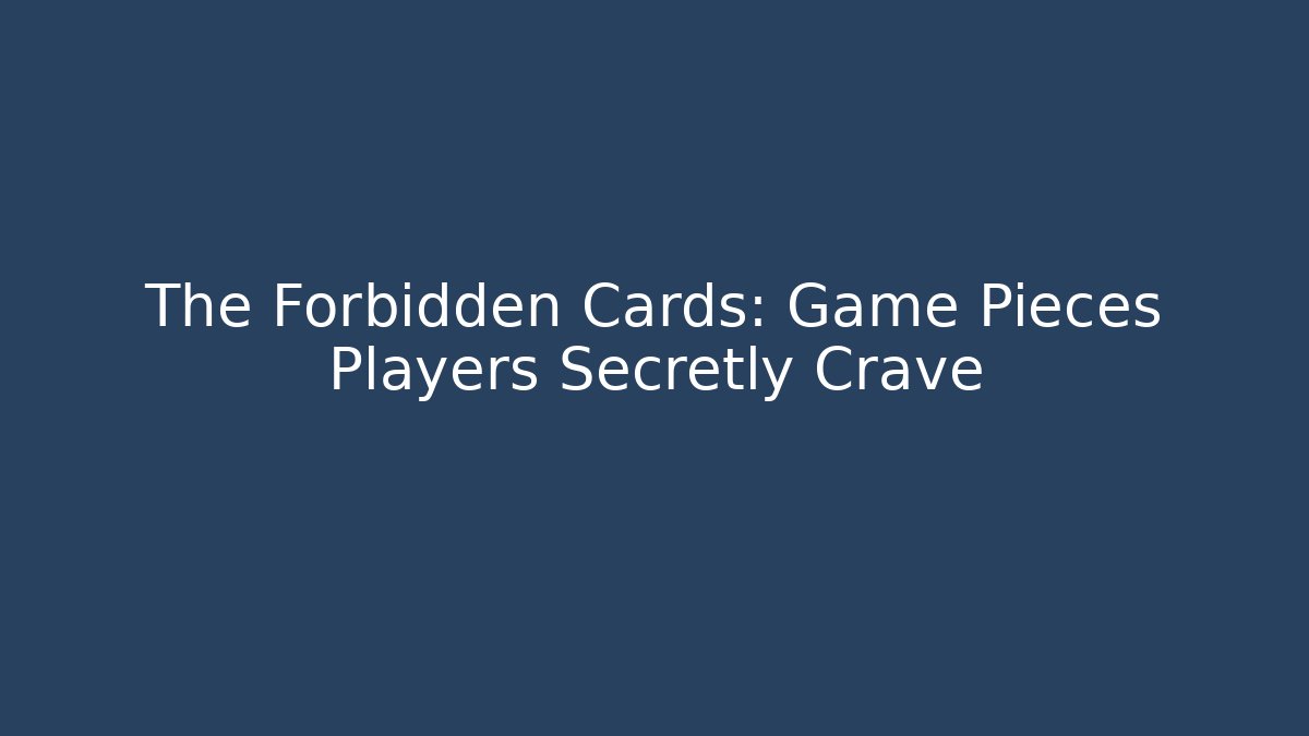 The Forbidden Cards: Game Pieces Players Secretly Crave