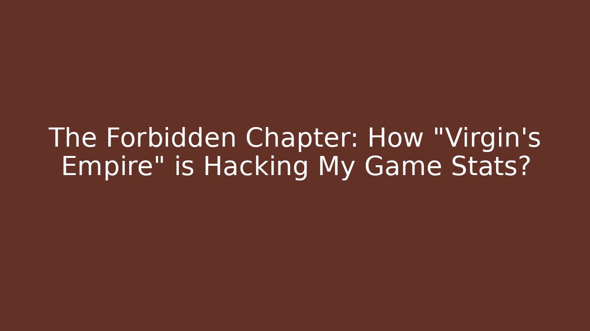 The Forbidden Chapter: How "Virgin's Empire" is Hacking My Game Stats?