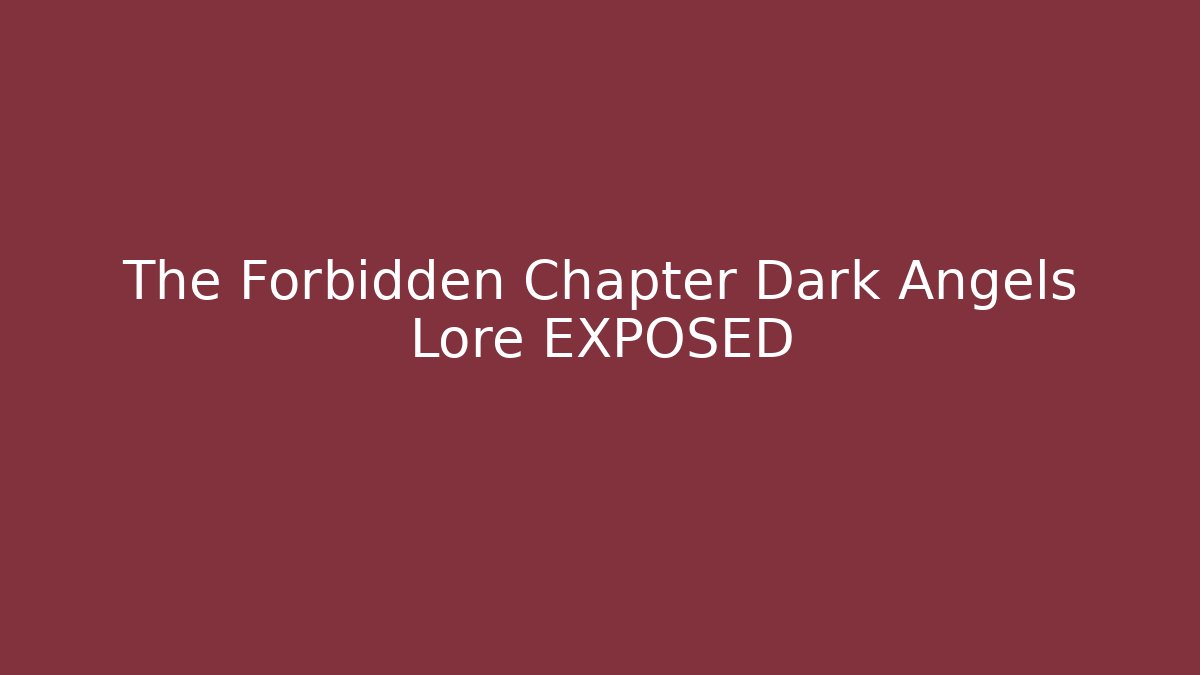 The Forbidden Chapter Dark Angels Lore EXPOSED