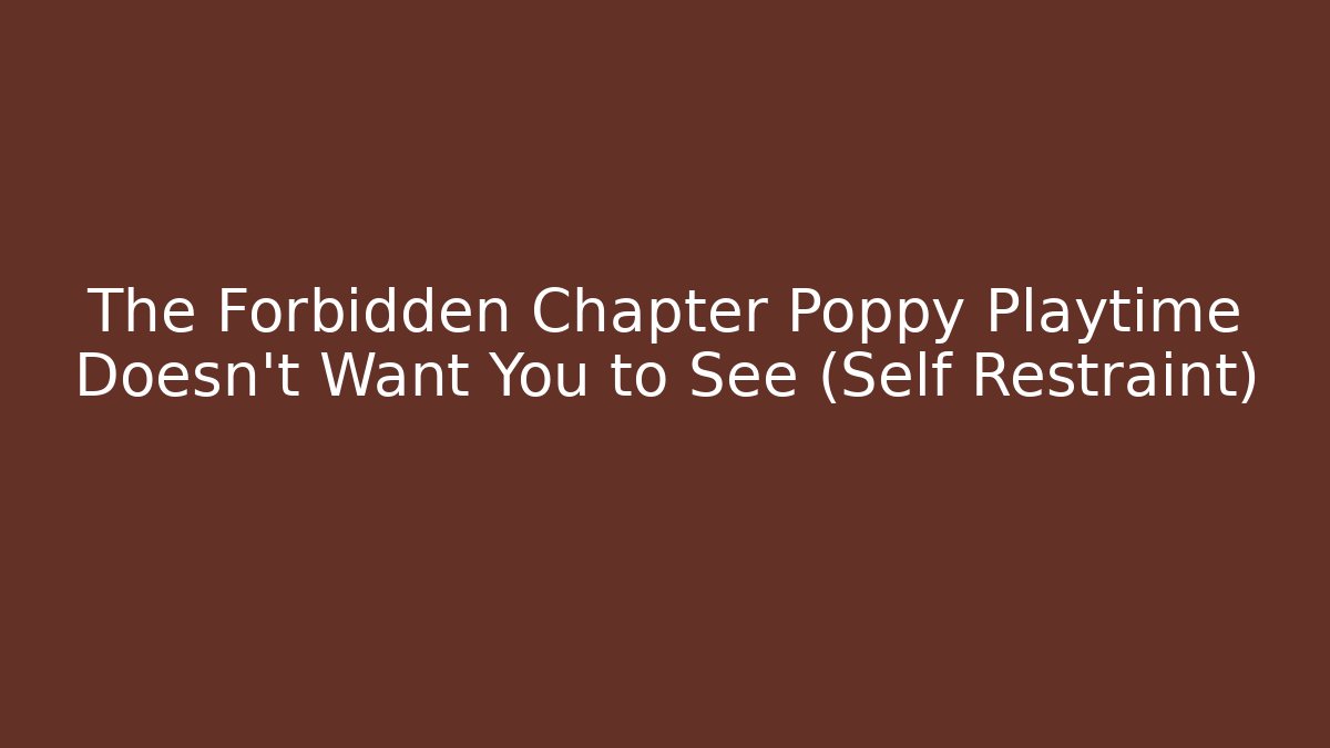 The Forbidden Chapter Poppy Playtime Doesn't Want You to See (Self Restraint)