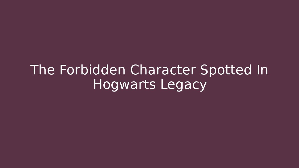 The Forbidden Character Spotted In Hogwarts Legacy
