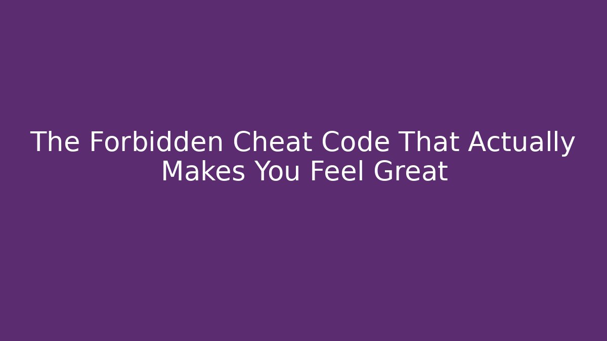 The Forbidden Cheat Code That Actually Makes You Feel Great