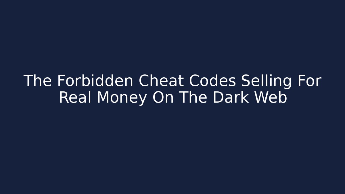 The Forbidden Cheat Codes Selling For Real Money On The Dark Web