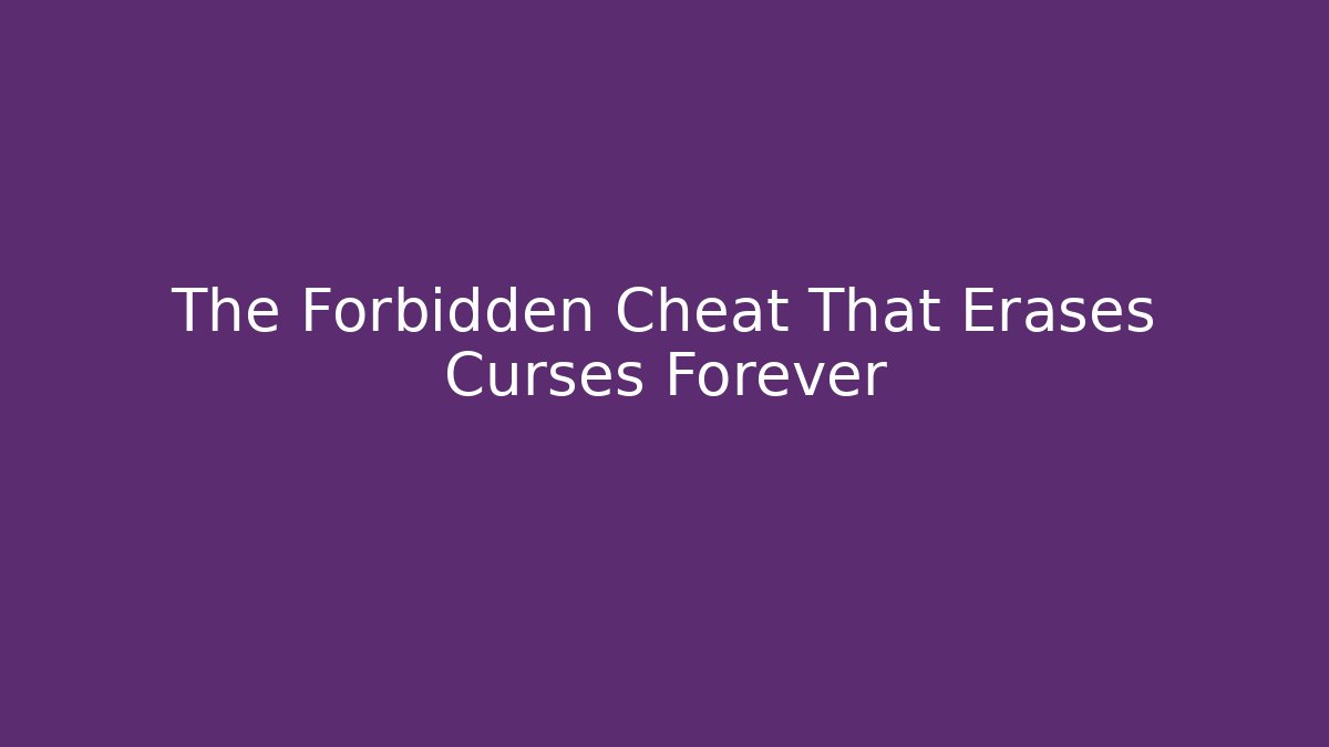 The Forbidden Cheat That Erases Curses Forever