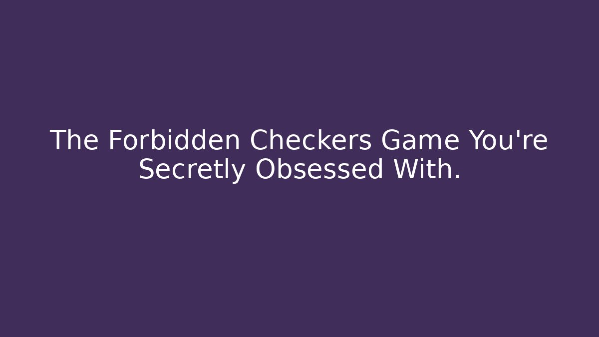 The Forbidden Checkers Game You're Secretly Obsessed With.