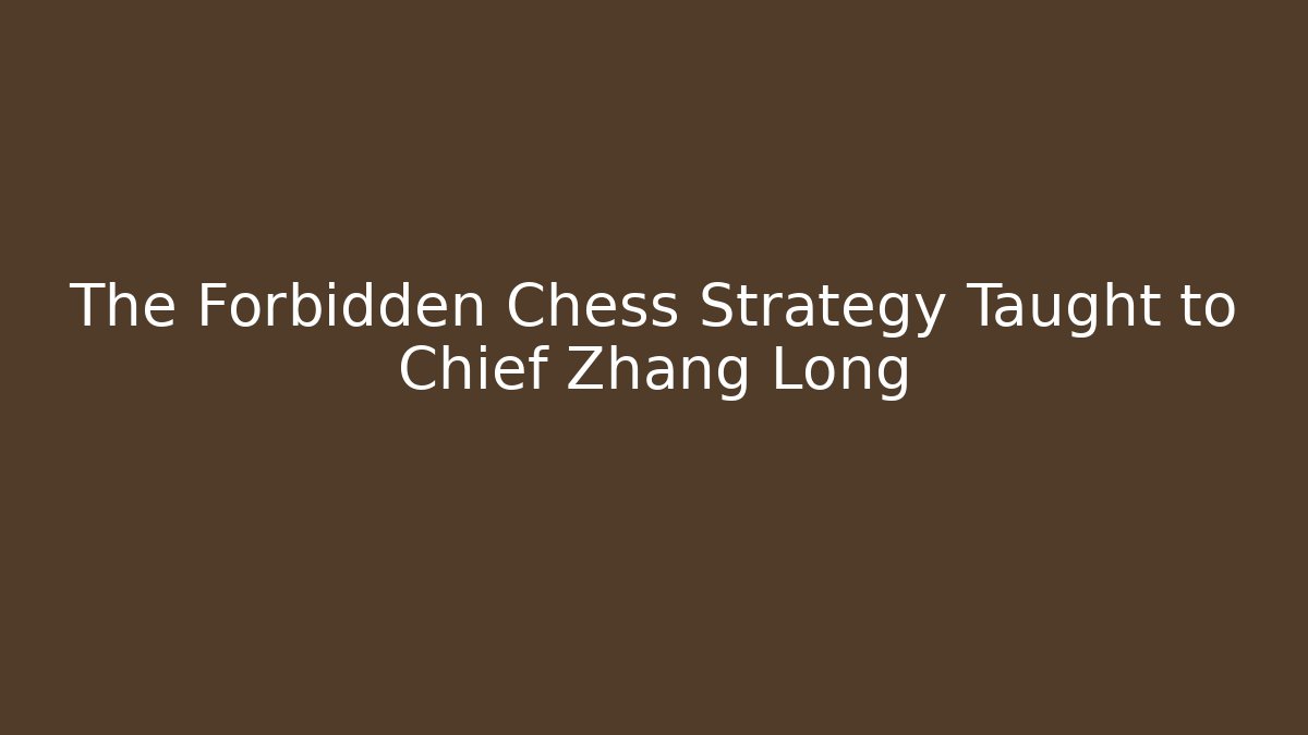 The Forbidden Chess Strategy Taught to Chief Zhang Long