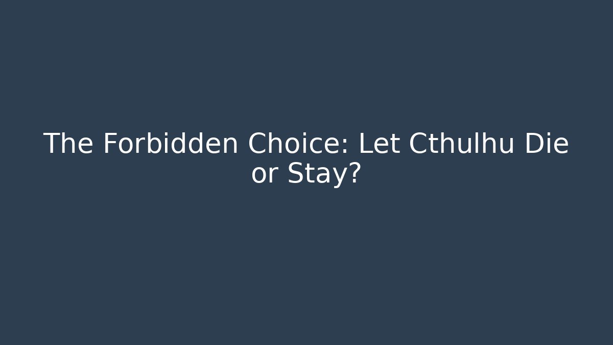 The Forbidden Choice: Let Cthulhu Die or Stay?