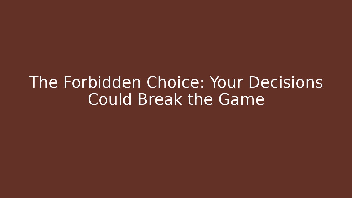 The Forbidden Choice: Your Decisions Could Break the Game