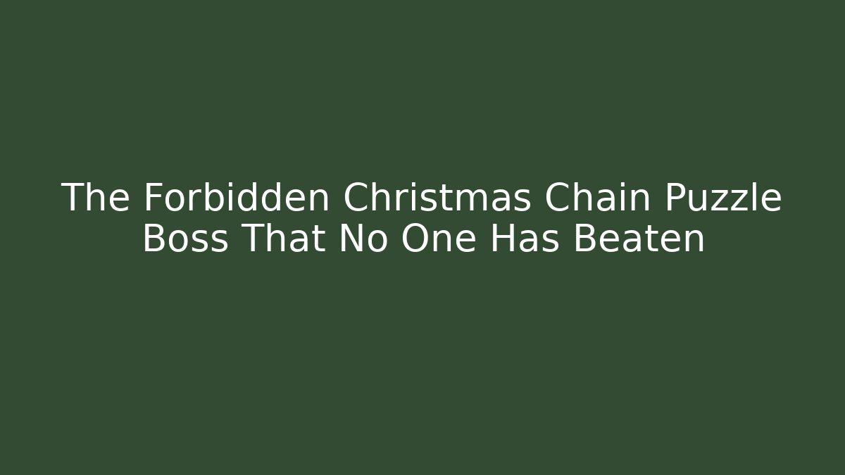 The Forbidden Christmas Chain Puzzle Boss That No One Has Beaten