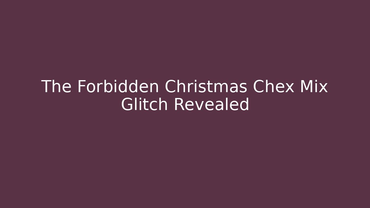 The Forbidden Christmas Chex Mix Glitch Revealed