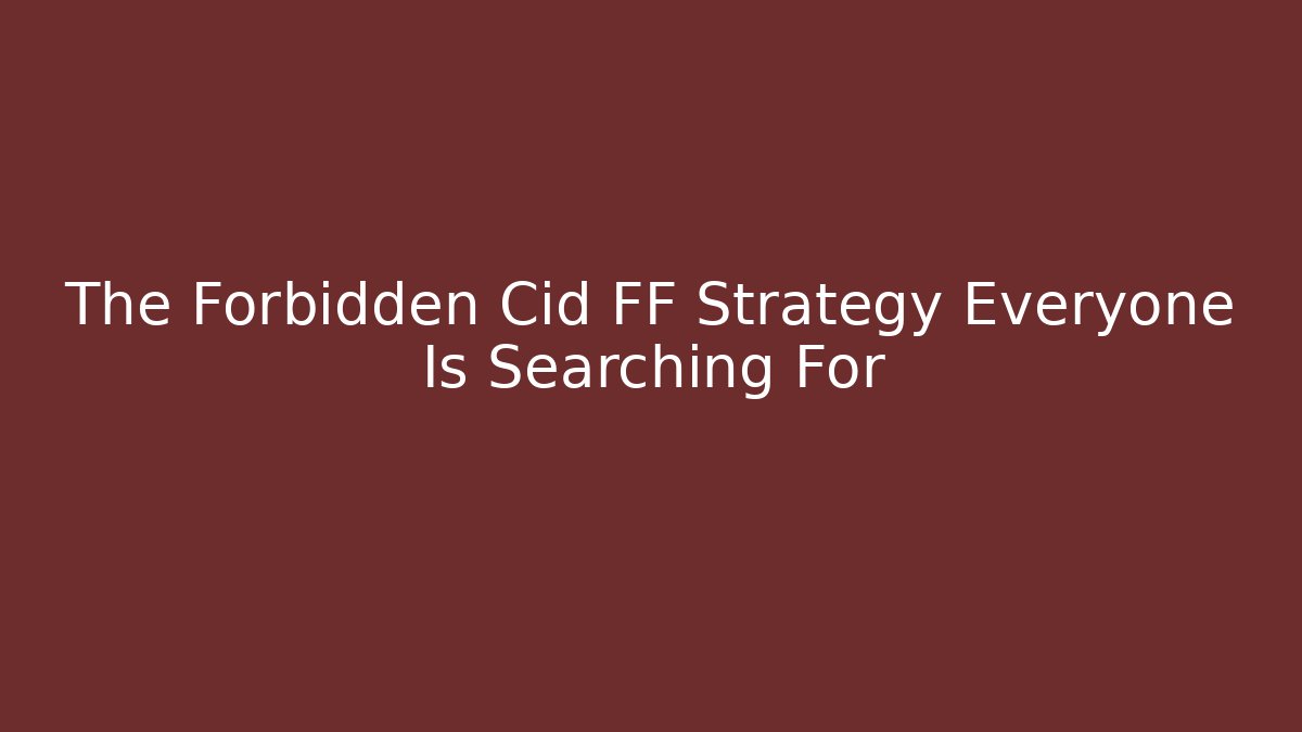 The Forbidden Cid FF Strategy Everyone Is Searching For